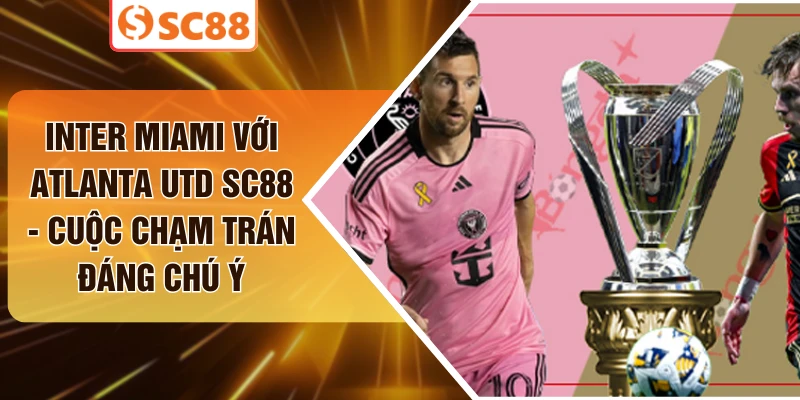 Inter Miami Với Atlanta Utd SC88 - Cuộc Chạm Trán Đáng Chú Ý